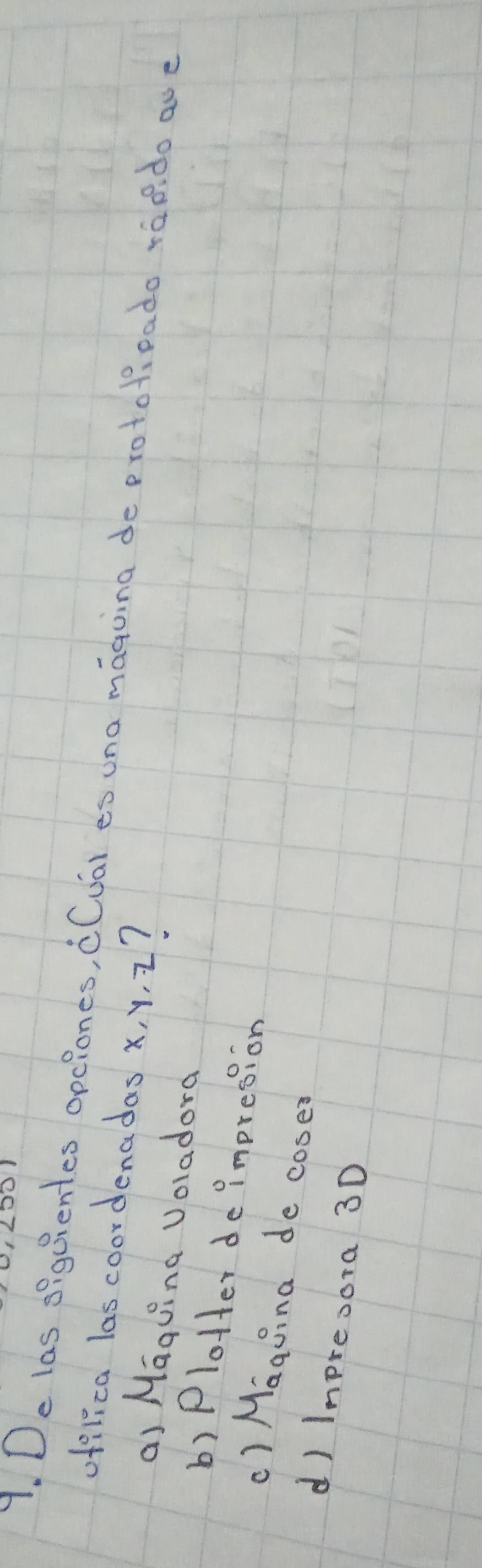 De las siguientes opclones, ¢Cvai es una maquing de protofeado raodo ave
ofilica las coordenadas x, y, 2?
a) Maquing Voladora
b) Plotter de impresion
c) Maguina de cose?
d) Impresora 3D