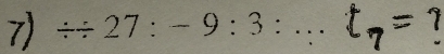 / 27:-9:3:...t_7= 1