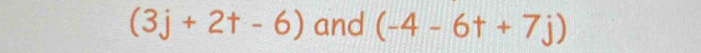 (3j+2t-6) and (-4-6t+7j)