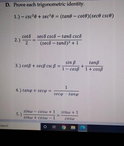 Prove each trigonometric identity.
1.) -csc^2θ +sec^2θ =(tan θ -cot θ )(sec θ csc θ )
2.)  cot delta /2 =frac sec delta csc beta -tan delta csc θ (sec delta -tan delta )^2+1
cot beta +sec beta csc beta = sin beta /1-cos beta  + tan beta /1+cos beta  
4.) tan varphi +sec varphi = 1/sec varphi -tan varphi  
5.)  (sin omega -cos omega +1)/sin omega +cos omega -1 = (sin omega +1)/cos omega  
search