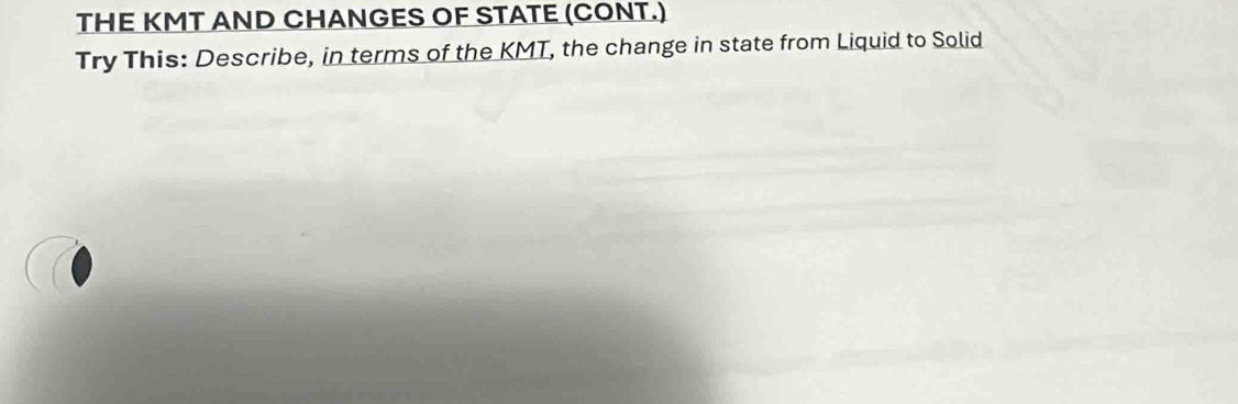 THE KMT AND CHANGES OF STATE (CONT.) 
Try This: Describe, in terms of the KMT, the change in state from Liquid to Solid