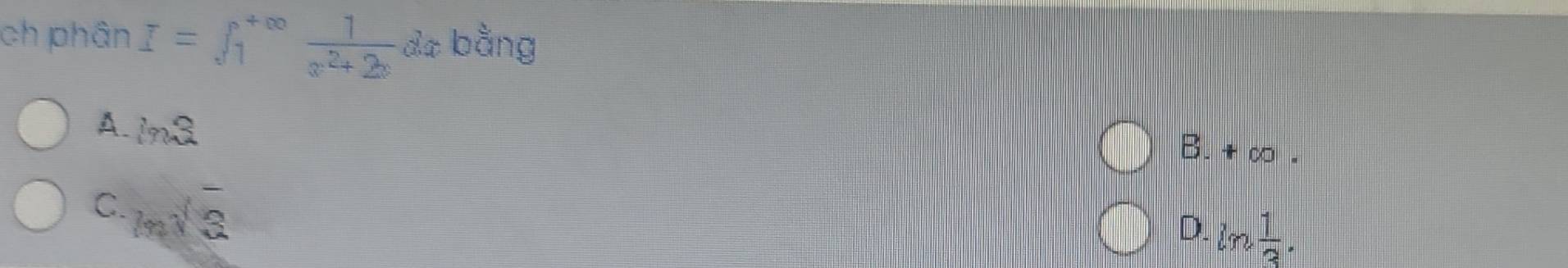 ch phân I=∈t _1^((+∈fty)frac 1)x^2+2xdx bằng
A. ln 3
B. + ∞.
C. msqrt(3)
D. ln  1/3 .