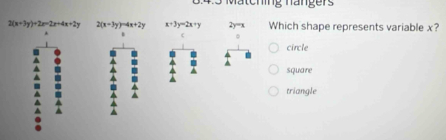 8:4:3 Mätching nängers
2(x+3y)+2x=2x+4x+2y 2(x-3y)=4x+2y x+3y=2x+y 2y=x Which shape represents variable x?
A
B C 0
circle
square
triangle