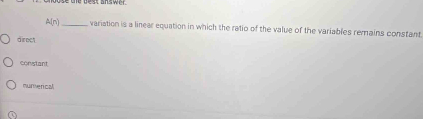 hoose the best answer.
A(n) _ variation is a linear equation in which the ratio of the value of the variables remains constant
direct
constant
numerical