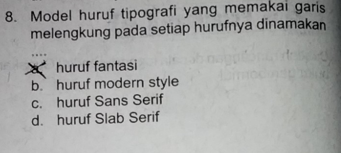 Model huruf tipografi yang memakai garis
melengkung pada setiap hurufnya dinamakan
huruf fantasi
b. huruf modern style
c. huruf Sans Serif
d. huruf Slab Serif