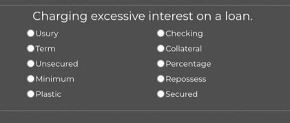 Charging excessive interest on a loan. 
Usury Checking 
Term Collateral 
Unsecured Percentage 
Minimum Repossess 
Plastic Secured