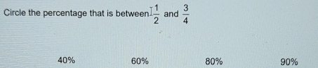 Circle the percentage that is between 1 1/2  and  3/4 
40% 60% 80% 90%