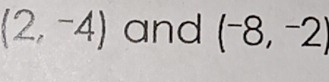 (2,-4) and (^-8,^-2)