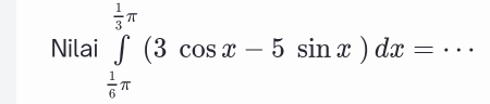 Nilai ∈tlimits _ 1/6 π ^ 1/3 π (3cos x-5sin x)dx= _