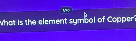 1/40 
What is the element symbol of Copper?