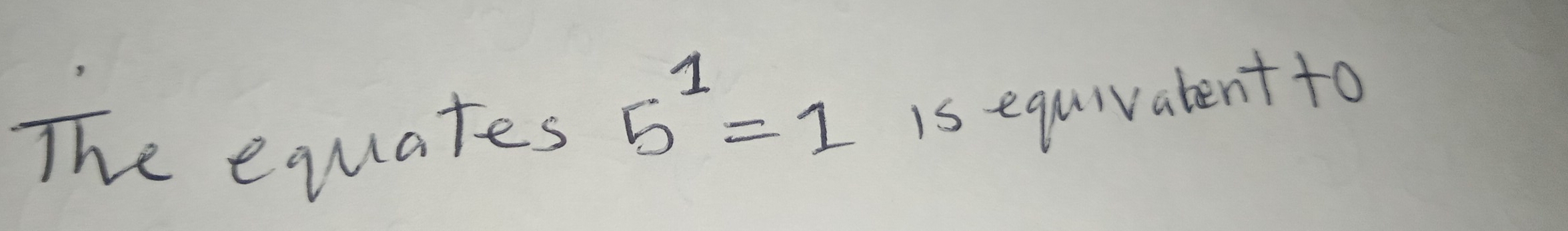 The equates
5^1=1
is equivatent to