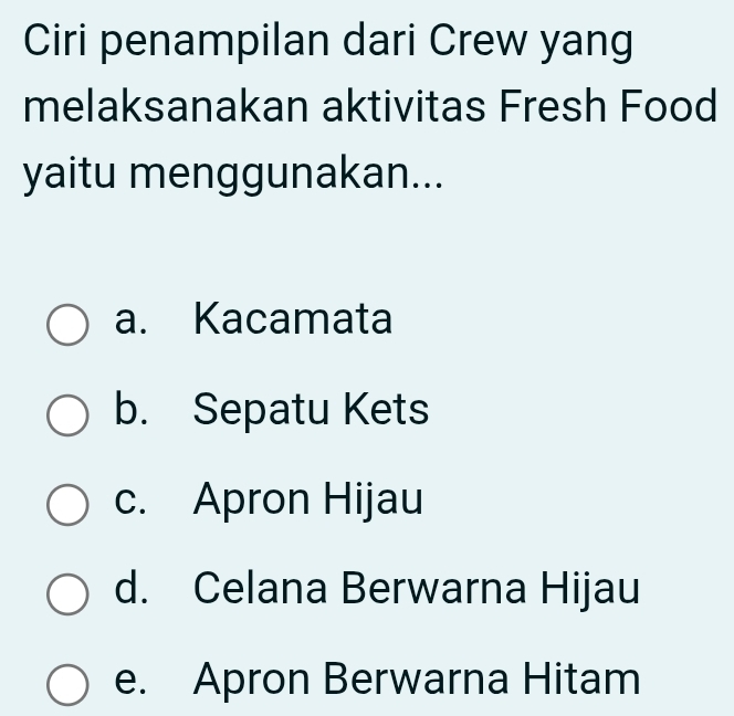 Ciri penampilan dari Crew yang
melaksanakan aktivitas Fresh Food
yaitu menggunakan...
a. Kacamata
b. Sepatu Kets
c. Apron Hijau
d. Celana Berwarna Hijau
e. Apron Berwarna Hitam