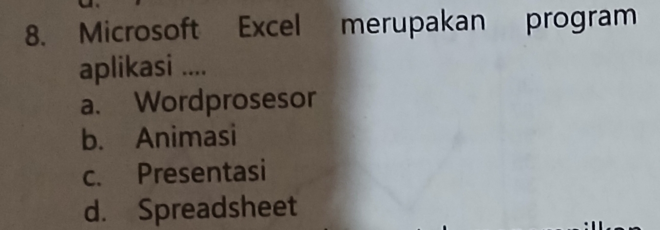 Microsoft Excel merupakan program
aplikasi ....
a. Wordprosesor
b. Animasi
c. Presentasi
d. Spreadsheet