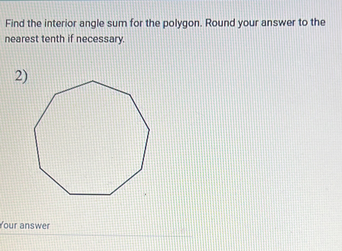 Find the interior angle sum for the polygon. Round your answer to the 
nearest tenth if necessary. 
2) 
Your answer