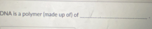 DNA is a polymer (made up of) of_ 
.
