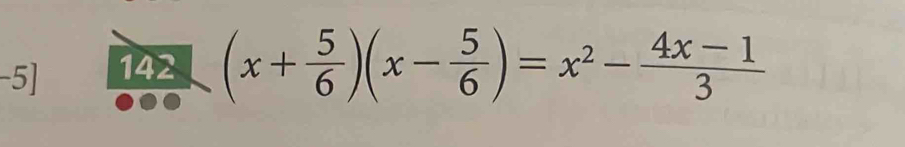 5] 142 (x+ 5/6 )(x- 5/6 )=x^2- (4x-1)/3 