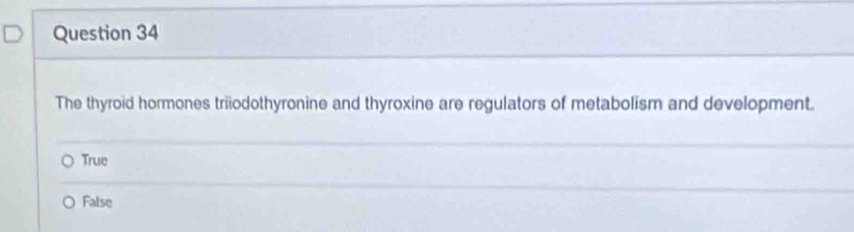 The thyroid hormones triiodothyronine and thyroxine are regulators of metabolism and development.
True
False