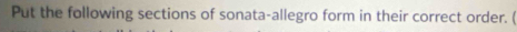 Put the following sections of sonata-allegro form in their correct order. (