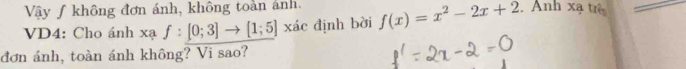 Vậy ƒ không đơn ánh, không toàn ảnh. 
VD4: Cho ánh xaf:[0;3]to [1;5] xác định bời f(x)=x^2-2x+2. Anh xạ tr 
đơn ánh, toàn ánh không? Vi sao?