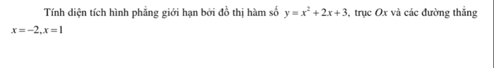 Tính diện tích hình phẳng giới hạn bởi đồ thị hàm số y=x^2+2x+3 , trục Ox và các đường thắng
x=-2, x=1