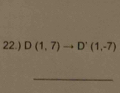 22.) D(1,7)to D'(1,-7)
_