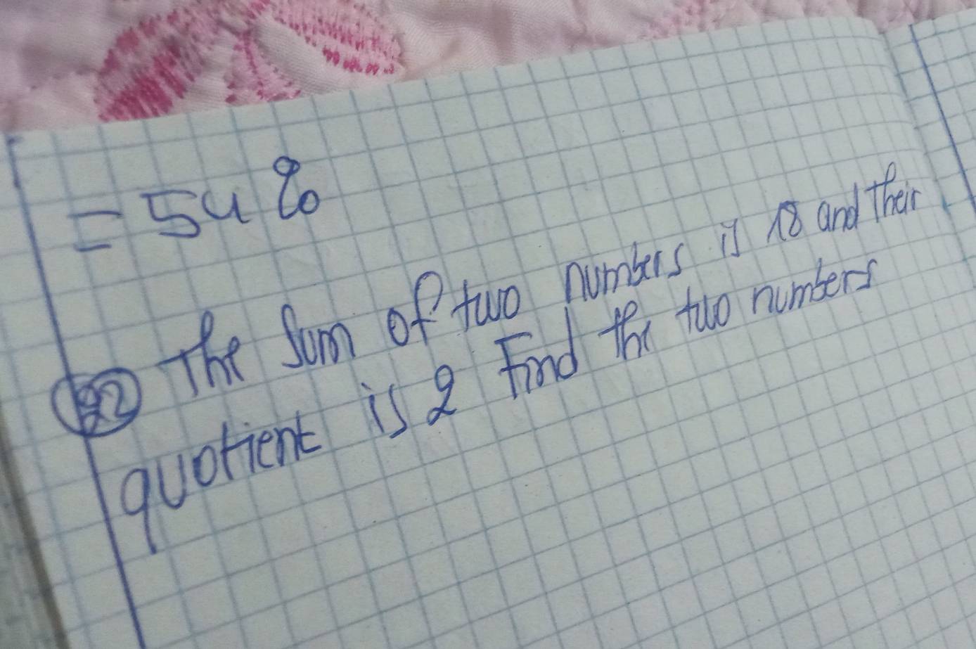 =54%
The Sum of two numbus is n8 and The 
quotient is 8 Find the too runter