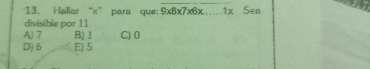 Hallar “ x ” para que: 9* 8* 7* 6* ......1x Sea
divisible por 11
A) 7 B) 1 C) 0
D) 6 E) 5