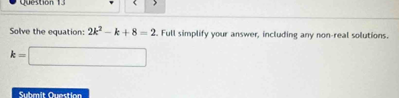 Solve the equation: 2k^2-k+8=2. Full simplify your answer, including any non-real solutions.
k=□
Submit Ouestion