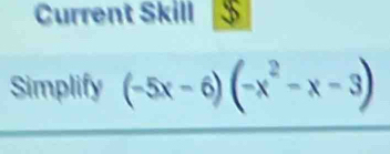 Current Skill $ 
Simplify (-5x-6)(-x^2-x-3)