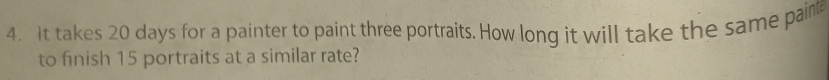 It takes 20 days for a painter to paint three portraits. How long it will take the same pain 
to finish 15 portraits at a similar rate?