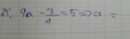 9a- 3/4 =5Rightarrow a=