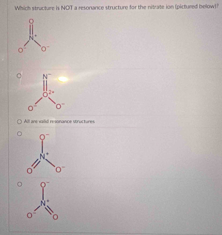 Which structure is NOT a resonance structure for the nitrate ion (pictured below)?
All are valid resonance structures