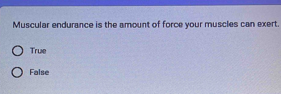 Muscular endurance is the amount of force your muscles can exert.
True
False