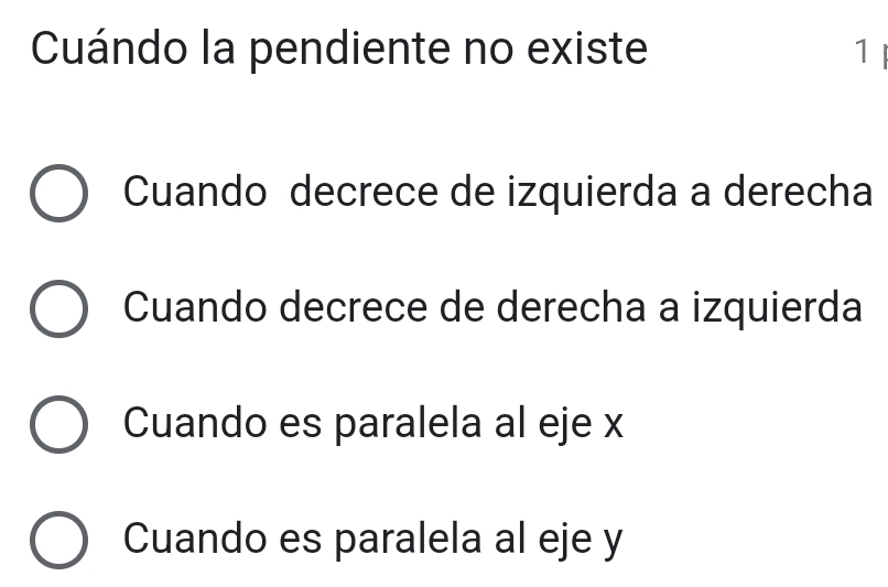 Cuándo la pendiente no existe 1
Cuando decrece de izquierda a derecha
Cuando decrece de derecha a izquierda
Cuando es paralela al eje x
Cuando es paralela al eje y