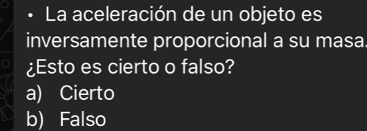 La aceleración de un objeto es
inversamente proporcional a su masa.
¿Esto es cierto o falso?
a) Cierto
b) Falso