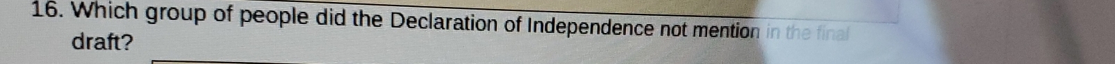 Which group of people did the Declaration of Independence not mention in the final 
draft?