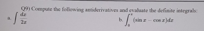 Q9) Compute the following antiderivatives and evaluate the definite integrals: 
a. ∈t  dx/2x  ∈t _0^(π)(sin x-cos x)dx
b.