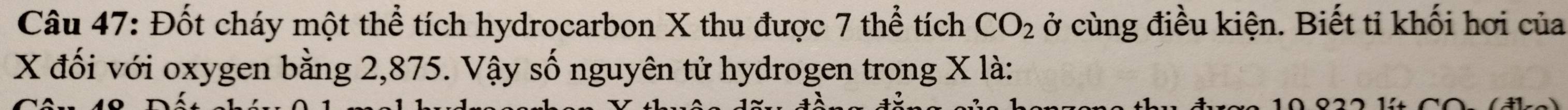 Đốt cháy một thể tích hydrocarbon X thu được 7 thể tích CO_2 ở cùng điều kiện. Biết tỉ khối hơi của
X đối với oxygen bằng 2,875. Vậy số nguyên tử hydrogen trong X là: