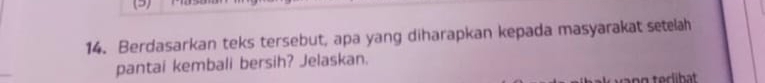 Berdasarkan teks tersebut, apa yang diharapkan kepada masyarakat setelah 
pantai kembali bersih? Jelaskan.