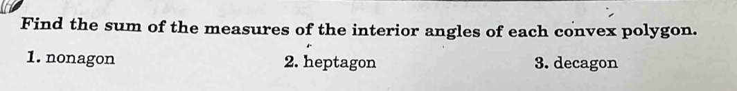 Find the sum of the measures of the interior angles of each convex polygon. 
1. nonagon 2. heptagon 3. decagon