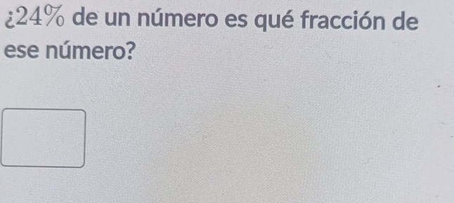 ¿ 24% de un número es qué fracción de 
ese número?