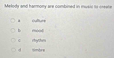 Melody and harmony are combined in music to create
a culture
b mood
C rhythm
d timbre