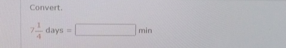 Convert.
7 1/4 days=□ min