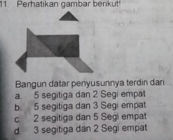 Perhatikan gambar berikut!
Bangun datar penyusunnya terdiri dari
a 5 segitiga dan 2 Segi empat
b 5 segitiga dan 3 Segi empat
c. 2 segitiga dan 5 Segi empat
d. 3 segitiga dan 2 Segi empat