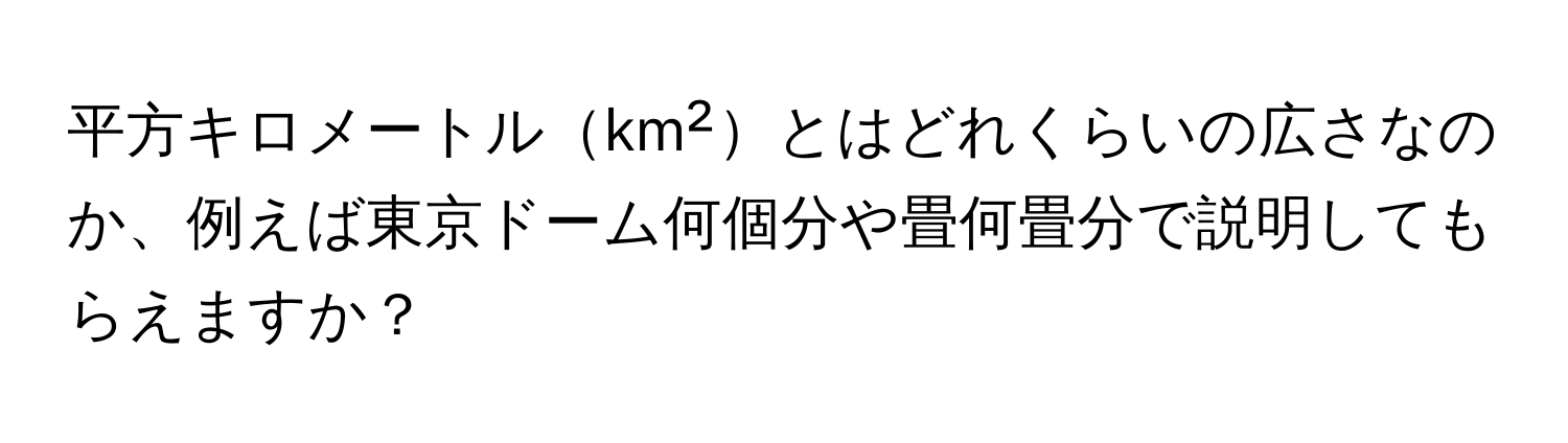 平方キロメートルkm²とはどれくらいの広さなのか、例えば東京ドーム何個分や畳何畳分で説明してもらえますか？