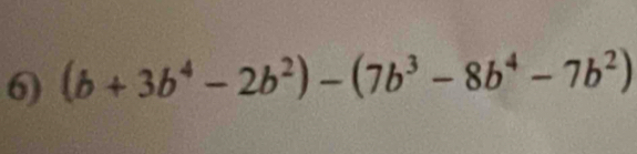 (b+3b^4-2b^2)-(7b^3-8b^4-7b^2)