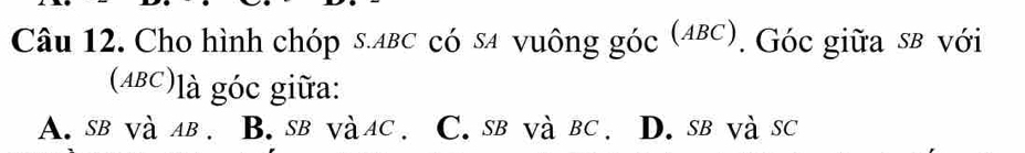 Cho hình chóp s.лвс có sa vuông góc (αβс). Góc giữa sβ với
(ABC)là góc giữa:
A. sb và aв. B. sв vàac. C. sв và bc. D. sв và sc