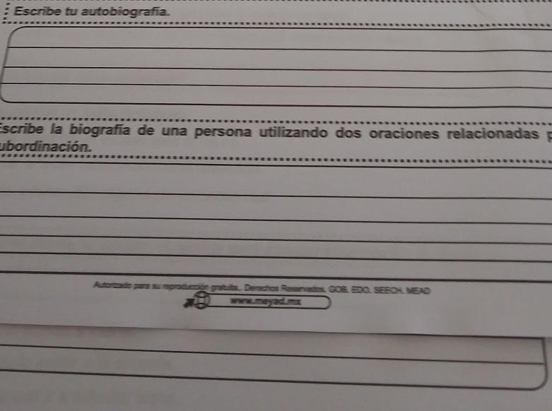 Escribe tu autobiografía. 
Escribe la biografía de una persona utilizando dos oraciones relacionadas p 
ubordinación. 
Auforizado para su reproducción grafuta. Derrachos Reservados, GOB, EDO, SEECH, MEAD 
wwmayard mix