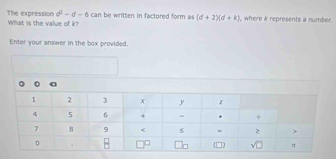 The expression d^2-d-6 can be written in factored form as (d+2)(d+k) , where k represents a number.
What is the value of k?
Enter your answer in the box provided.