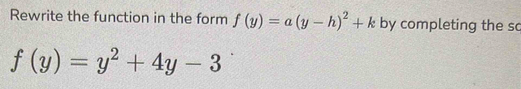 Rewrite the function in the form f(y)=a(y-h)^2+k by completing the so
f(y)=y^2+4y-3